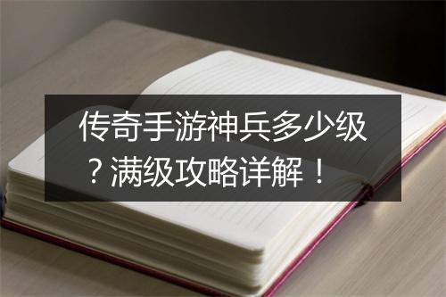 传奇手游神兵多少级？满级攻略详解！