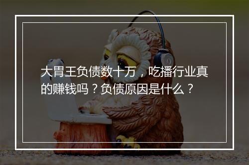 大胃王负债数十万，吃播行业真的赚钱吗？负债原因是什么？