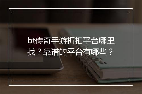 bt传奇手游折扣平台哪里找？靠谱的平台有哪些？