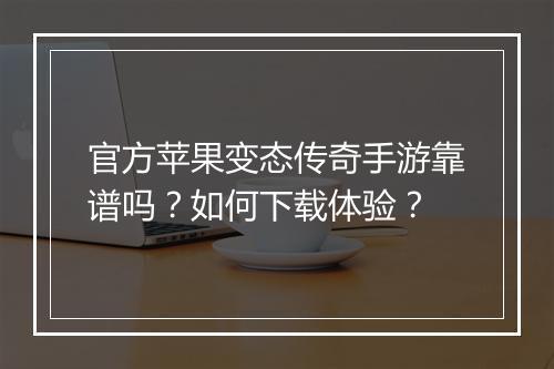 官方苹果变态传奇手游靠谱吗？如何下载体验？