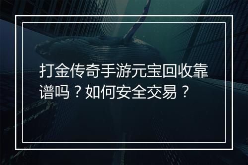 打金传奇手游元宝回收靠谱吗？如何安全交易？