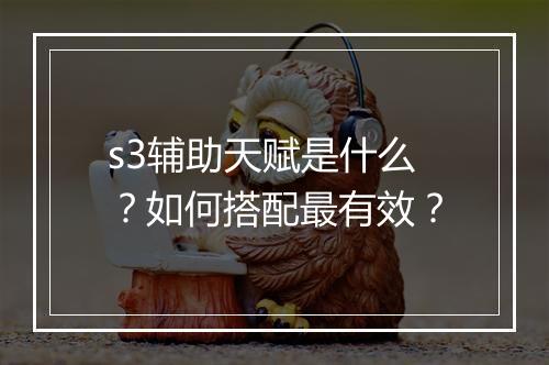 s3辅助天赋是什么？如何搭配最有效？