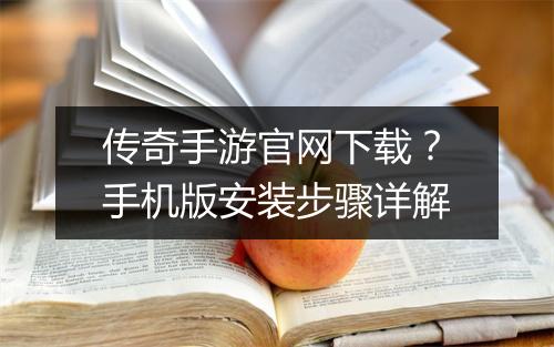 传奇手游官网下载？手机版安装步骤详解