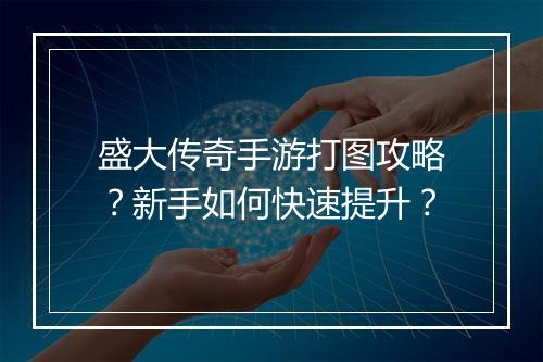 盛大传奇手游打图攻略？新手如何快速提升？