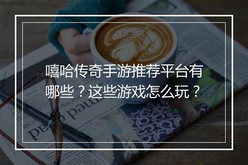 嘻哈传奇手游推荐平台有哪些？这些游戏怎么玩？