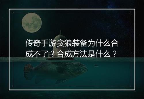 传奇手游贪狼装备为什么合成不了？合成方法是什么？