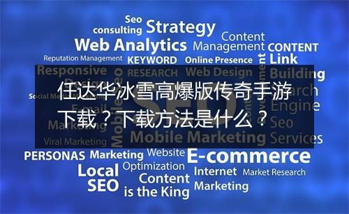 任达华冰雪高爆版传奇手游下载？下载方法是什么？