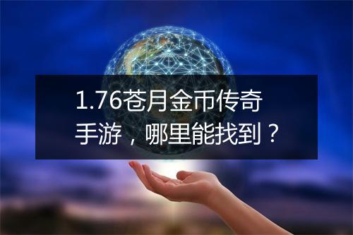 1.76苍月金币传奇手游，哪里能找到？