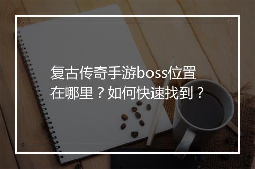 复古传奇手游boss位置在哪里？如何快速找到？