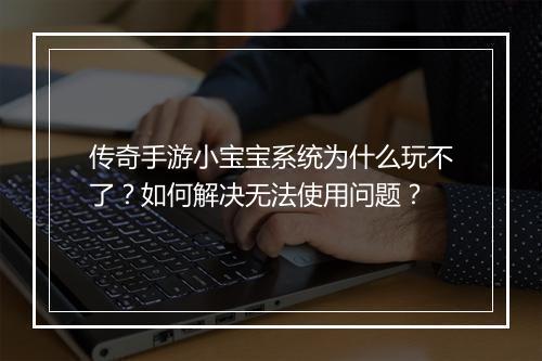 传奇手游小宝宝系统为什么玩不了？如何解决无法使用问题？