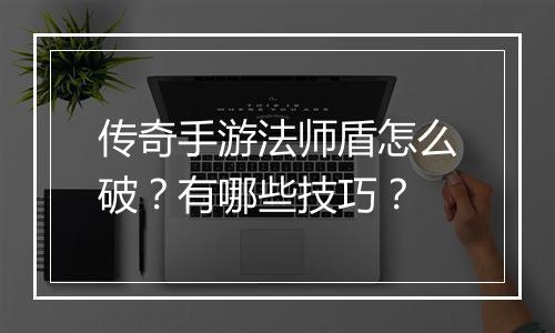 传奇手游法师盾怎么破？有哪些技巧？