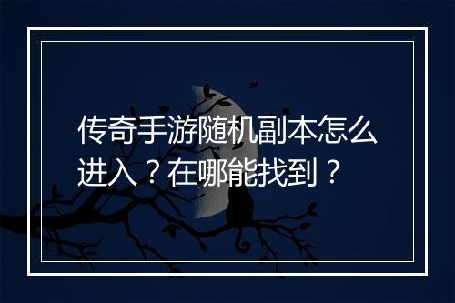 传奇手游随机副本怎么进入？在哪能找到？