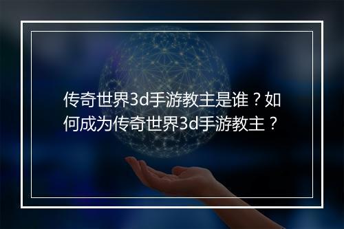 传奇世界3d手游教主是谁？如何成为传奇世界3d手游教主？