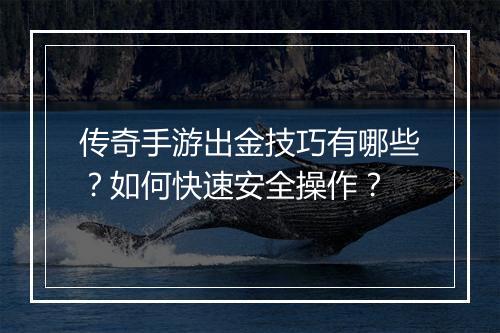 传奇手游出金技巧有哪些？如何快速安全操作？
