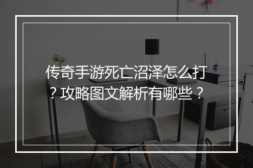 传奇手游死亡沼泽怎么打？攻略图文解析有哪些？