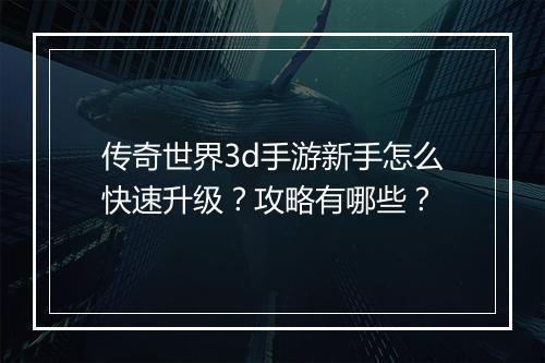 传奇世界3d手游新手怎么快速升级？攻略有哪些？