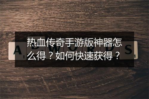 热血传奇手游版神器怎么得？如何快速获得？