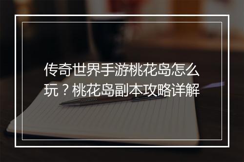传奇世界手游桃花岛怎么玩？桃花岛副本攻略详解