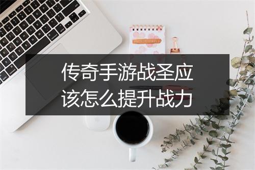 传奇手游战圣应该怎么提升战力