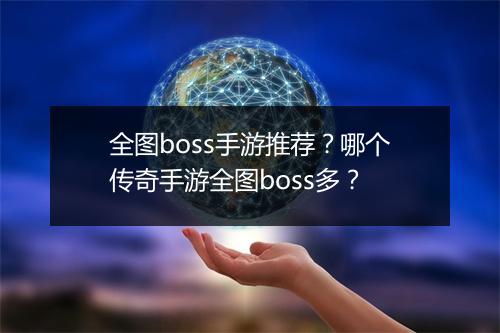 全图boss手游推荐？哪个传奇手游全图boss多？
