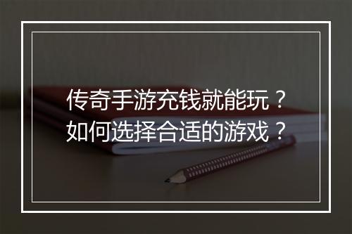 传奇手游充钱就能玩？如何选择合适的游戏？