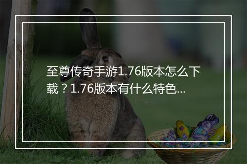 至尊传奇手游1.76版本怎么下载？1.76版本有什么特色？
