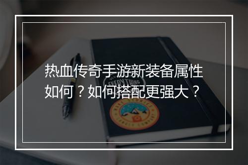 热血传奇手游新装备属性如何？如何搭配更强大？