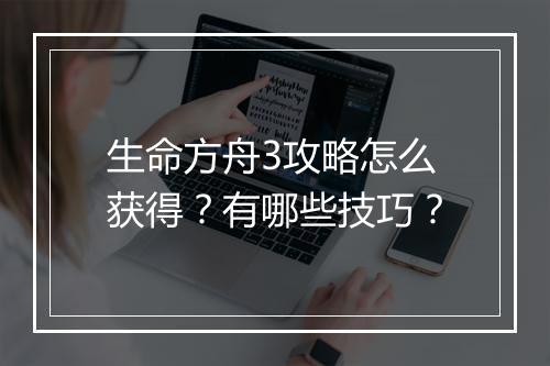 生命方舟3攻略怎么获得？有哪些技巧？