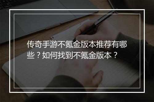传奇手游不氪金版本推荐有哪些？如何找到不氪金版本？