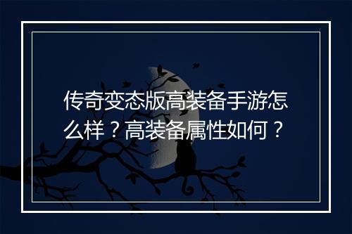 传奇变态版高装备手游怎么样？高装备属性如何？