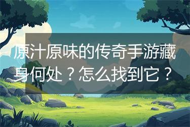 原汁原味的传奇手游藏身何处？怎么找到它？
