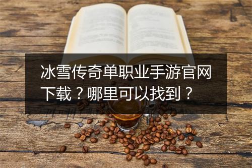冰雪传奇单职业手游官网下载？哪里可以找到？