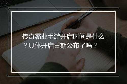 传奇霸业手游开启时间是什么？具体开启日期公布了吗？