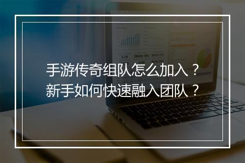 手游传奇组队怎么加入？新手如何快速融入团队？