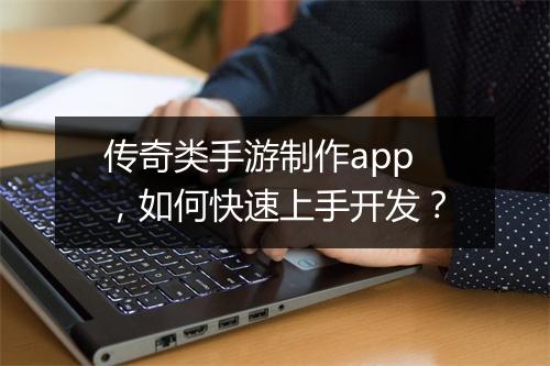 传奇类手游制作app，如何快速上手开发？