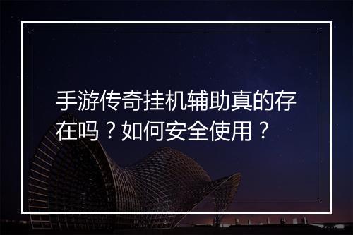 手游传奇挂机辅助真的存在吗？如何安全使用？