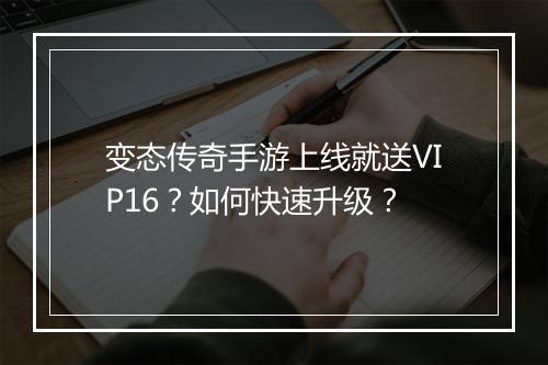变态传奇手游上线就送VIP16？如何快速升级？
