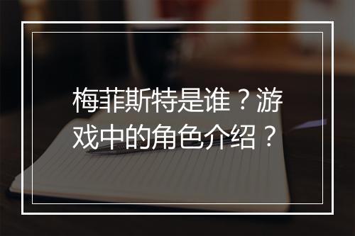 梅菲斯特是谁？游戏中的角色介绍？