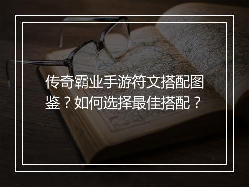 传奇霸业手游符文搭配图鉴？如何选择最佳搭配？