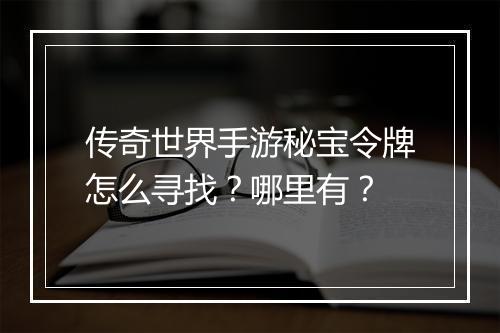 传奇世界手游秘宝令牌怎么寻找？哪里有？