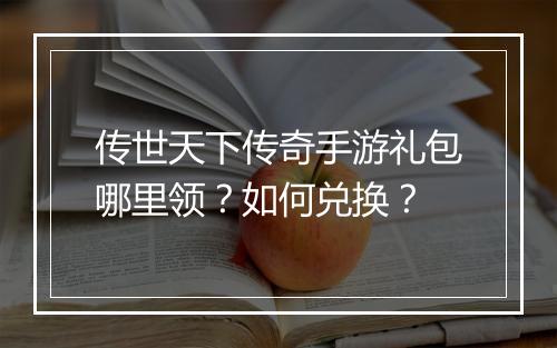 传世天下传奇手游礼包哪里领？如何兑换？