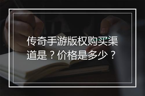 传奇手游版权购买渠道是？价格是多少？