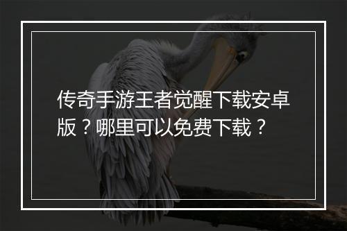 传奇手游王者觉醒下载安卓版？哪里可以免费下载？