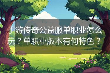 手游传奇公益服单职业怎么玩？单职业版本有何特色？