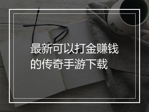 最新可以打金赚钱的传奇手游下载