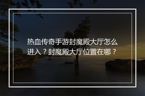热血传奇手游封魔殿大厅怎么进入？封魔殿大厅位置在哪？
