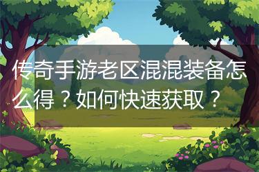 传奇手游老区混混装备怎么得？如何快速获取？