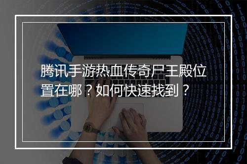 腾讯手游热血传奇尸王殿位置在哪？如何快速找到？