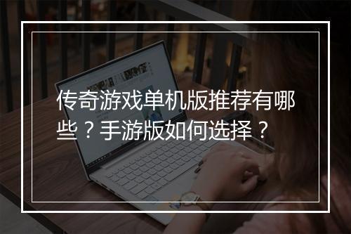 传奇游戏单机版推荐有哪些？手游版如何选择？