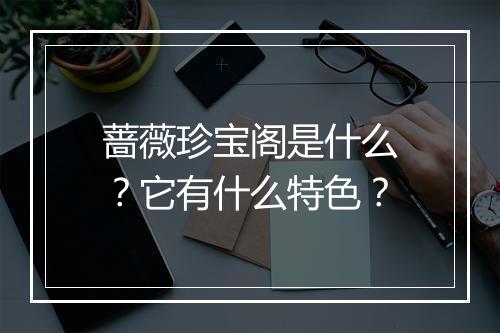 蔷薇珍宝阁是什么？它有什么特色？
